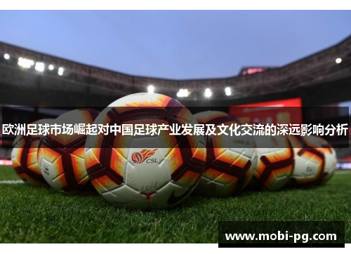 欧洲足球市场崛起对中国足球产业发展及文化交流的深远影响分析