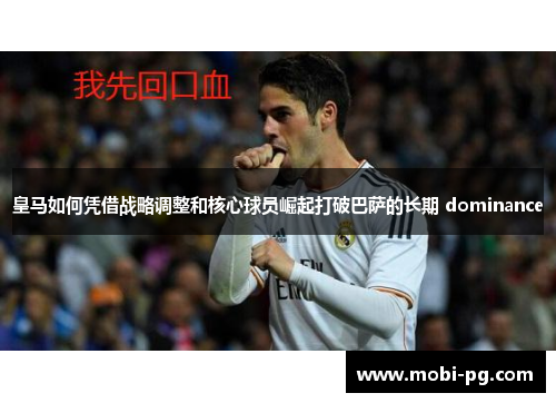 皇马如何凭借战略调整和核心球员崛起打破巴萨的长期 dominance