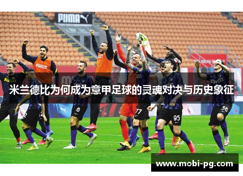 米兰德比为何成为意甲足球的灵魂对决与历史象征