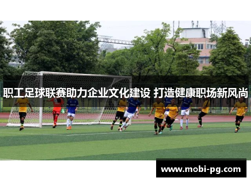 职工足球联赛助力企业文化建设 打造健康职场新风尚