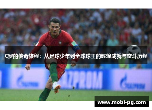 C罗的传奇旅程：从足球少年到全球球王的辉煌成就与奋斗历程