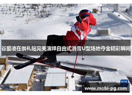谷爱凌在崇礼站完美演绎自由式滑雪U型场地夺金精彩瞬间