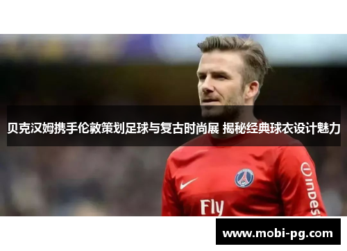 贝克汉姆携手伦敦策划足球与复古时尚展 揭秘经典球衣设计魅力