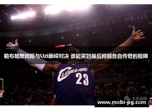 勒布朗詹姆斯与Uzi巅峰对决 谁能笑到最后跨越各自传奇的极限