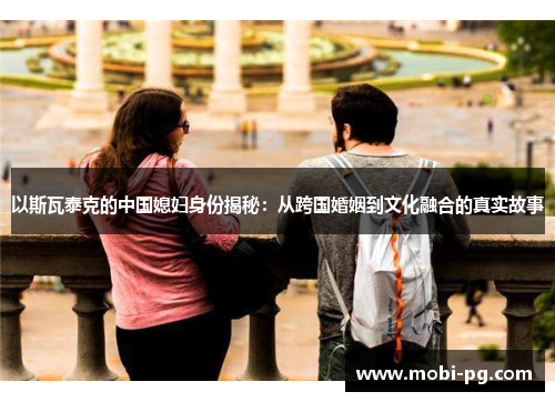 以斯瓦泰克的中国媳妇身份揭秘：从跨国婚姻到文化融合的真实故事