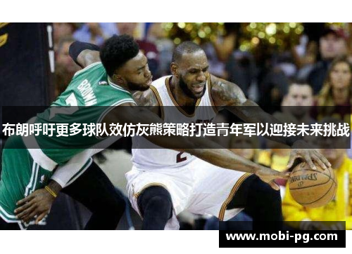 布朗呼吁更多球队效仿灰熊策略打造青年军以迎接未来挑战