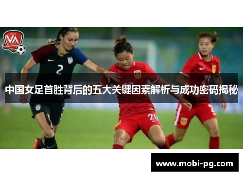 中国女足首胜背后的五大关键因素解析与成功密码揭秘