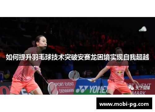 如何提升羽毛球技术突破安赛龙困境实现自我超越