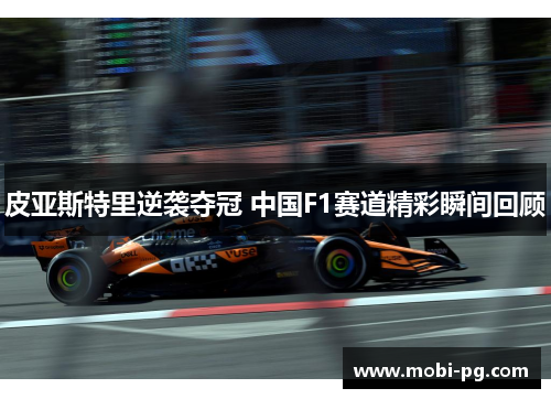 皮亚斯特里逆袭夺冠 中国F1赛道精彩瞬间回顾