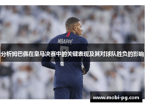 分析姆巴佩在皇马决赛中的关键表现及其对球队胜负的影响