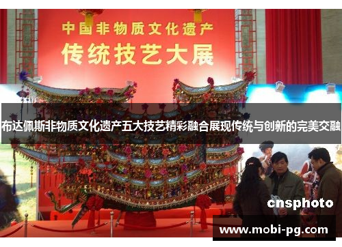 布达佩斯非物质文化遗产五大技艺精彩融合展现传统与创新的完美交融