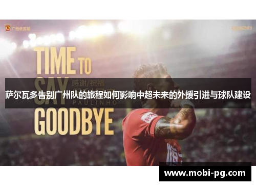 萨尔瓦多告别广州队的旅程如何影响中超未来的外援引进与球队建设