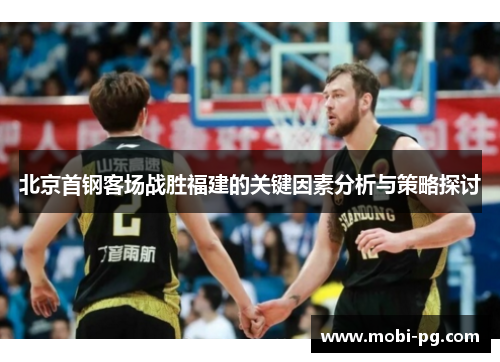 北京首钢客场战胜福建的关键因素分析与策略探讨