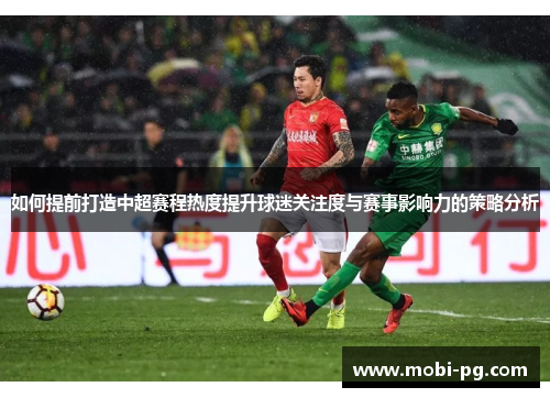 如何提前打造中超赛程热度提升球迷关注度与赛事影响力的策略分析