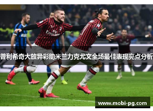 普利希奇大放异彩助米兰力克尤文全场最佳表现亮点分析