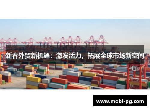 新春外贸新机遇：激发活力，拓展全球市场新空间