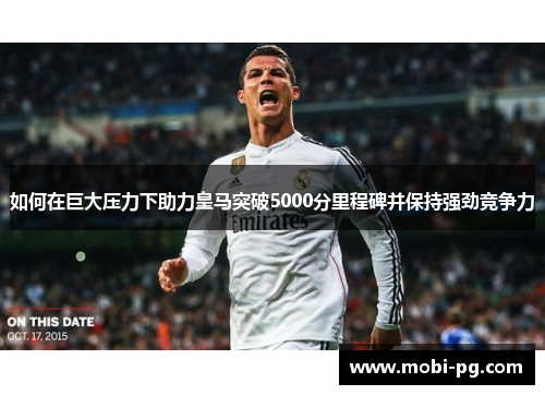 如何在巨大压力下助力皇马突破5000分里程碑并保持强劲竞争力