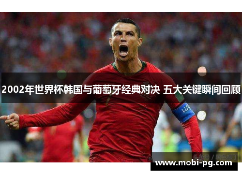 2002年世界杯韩国与葡萄牙经典对决 五大关键瞬间回顾