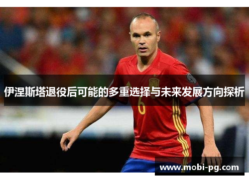 伊涅斯塔退役后可能的多重选择与未来发展方向探析