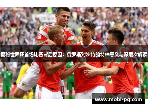 揭秘世界杯首场比赛背后原因：俄罗斯对沙特的特殊意义与深层次解读