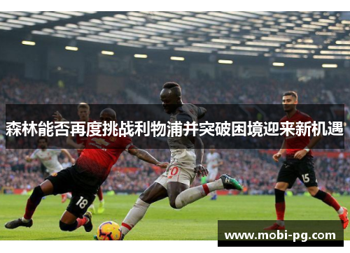 森林能否再度挑战利物浦并突破困境迎来新机遇