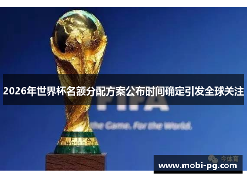 2026年世界杯名额分配方案公布时间确定引发全球关注