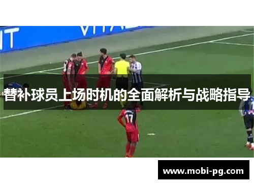 替补球员上场时机的全面解析与战略指导