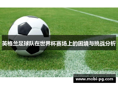英格兰足球队在世界杯赛场上的困境与挑战分析
