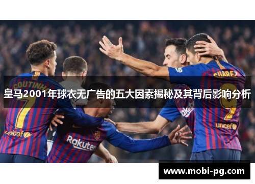 皇马2001年球衣无广告的五大因素揭秘及其背后影响分析