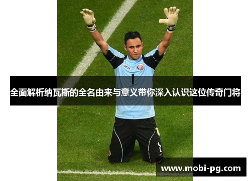 全面解析纳瓦斯的全名由来与意义带你深入认识这位传奇门将