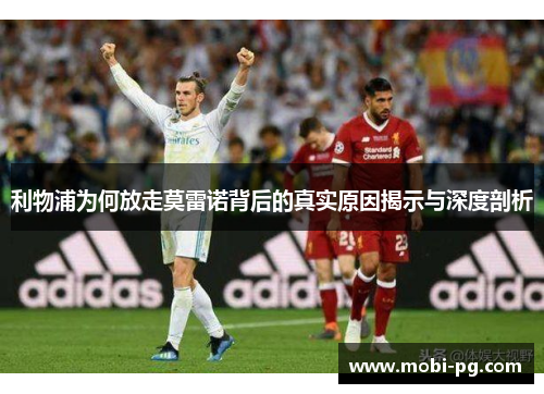 利物浦为何放走莫雷诺背后的真实原因揭示与深度剖析