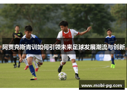 阿贾克斯青训如何引领未来足球发展潮流与创新