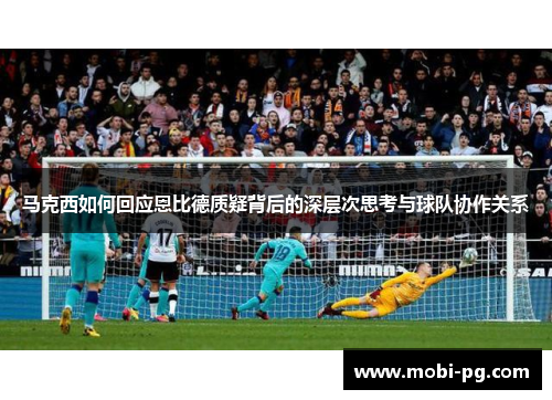 马克西如何回应恩比德质疑背后的深层次思考与球队协作关系