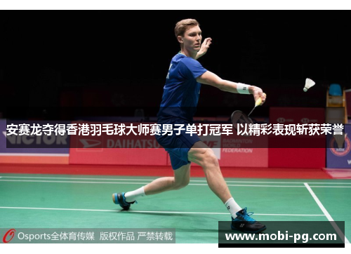 安赛龙夺得香港羽毛球大师赛男子单打冠军 以精彩表现斩获荣誉
