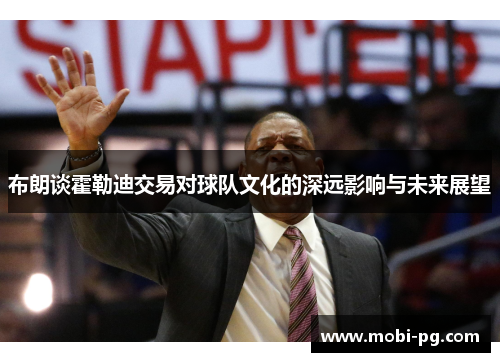 布朗谈霍勒迪交易对球队文化的深远影响与未来展望