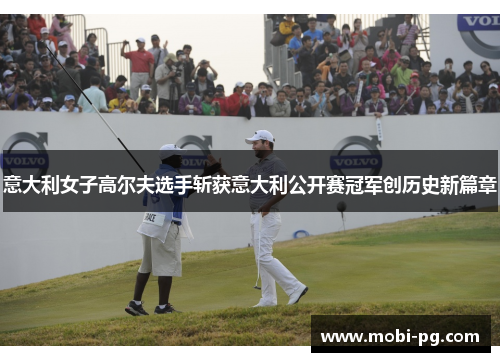 意大利女子高尔夫选手斩获意大利公开赛冠军创历史新篇章 意大利女子高尔夫选手斩获意大利公开赛冠军创历史新篇章