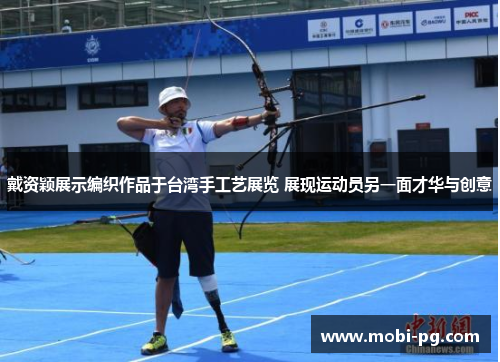 戴资颖展示编织作品于台湾手工艺展览 展现运动员另一面才华与创意