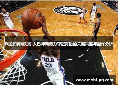 掘金如何成功引入巴特勒助力夺冠背后的关键策略与操作分析