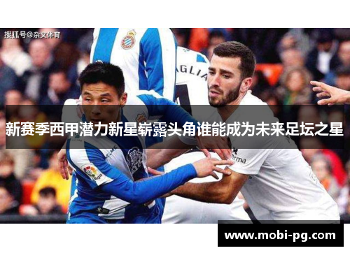 新赛季西甲潜力新星崭露头角谁能成为未来足坛之星