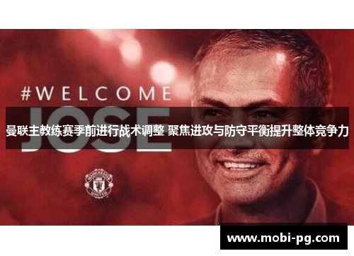 曼联主教练赛季前进行战术调整 聚焦进攻与防守平衡提升整体竞争力