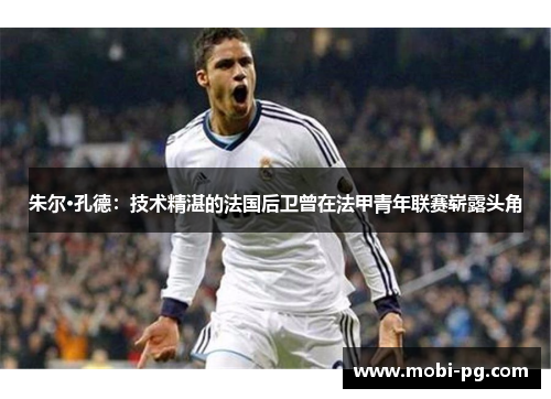 朱尔·孔德：技术精湛的法国后卫曾在法甲青年联赛崭露头角