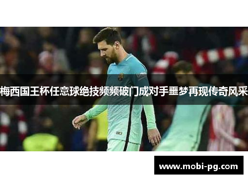 梅西国王杯任意球绝技频频破门成对手噩梦再现传奇风采
