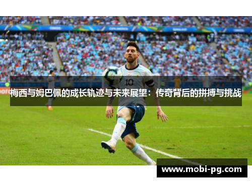 梅西与姆巴佩的成长轨迹与未来展望：传奇背后的拼搏与挑战