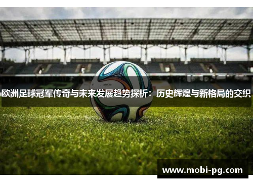 欧洲足球冠军传奇与未来发展趋势探析：历史辉煌与新格局的交织