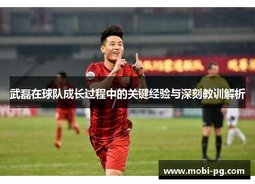 武磊在球队成长过程中的关键经验与深刻教训解析