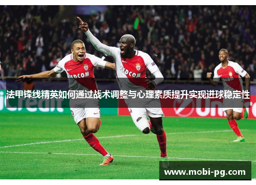 法甲锋线精英如何通过战术调整与心理素质提升实现进球稳定性