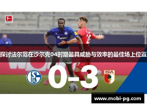 探讨法尔范在沙尔克04时期最具威胁与效率的最佳场上位置 探讨法尔范在沙尔克04时期最具威胁与效率的最佳场上位置