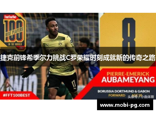 捷克前锋希季尔力挑战C罗荣耀时刻成就新的传奇之路