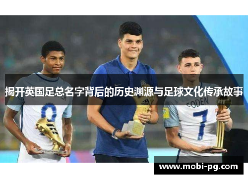 揭开英国足总名字背后的历史渊源与足球文化传承故事
