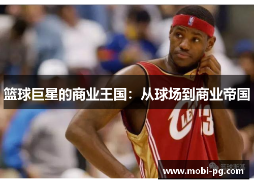 篮球巨星的商业王国：从球场到商业帝国